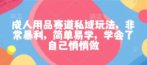 成人用品赛道私域玩法,非常暴利,简单易学,学会了自己悄悄做