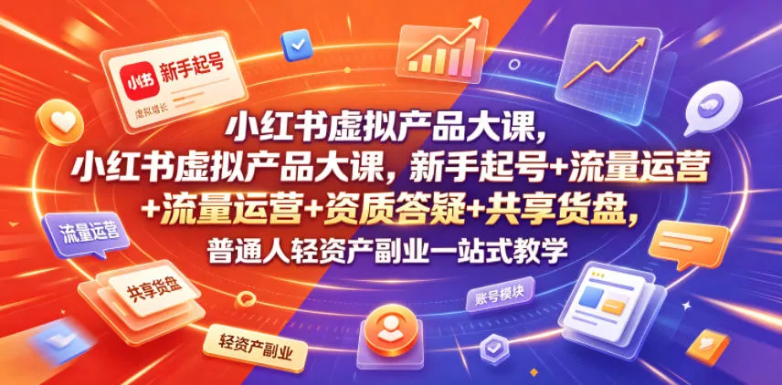 小红书虚拟产品大课，新手起号+流量运营+资质答疑+共享货盘，普通人轻资产副业一站式教学 - 项目资源网