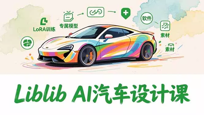 2025Liblib AI汽车设计课,文生图入门、LoRA训练、专属模型,快速上手【实战+解说+软件+素材】 2025Liblib AI汽车设计课,文生图入门、LoRA训练、专属模型,快速上手【实战+解说+软件+素材】