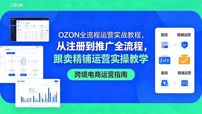 OZON全流程运营实战教程，从注册到推广全流程，跟卖精铺运营实操教学 - 项目资源网