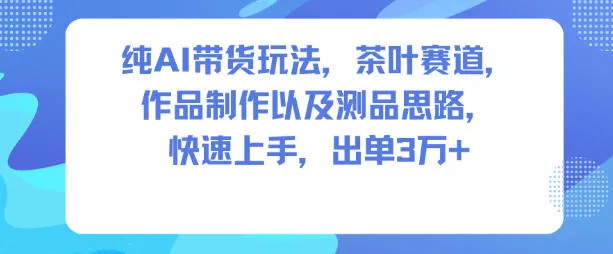 纯AI带货玩法，茶叶赛道，制作以及思路，快速上手，出单3W+ - 项目资源网