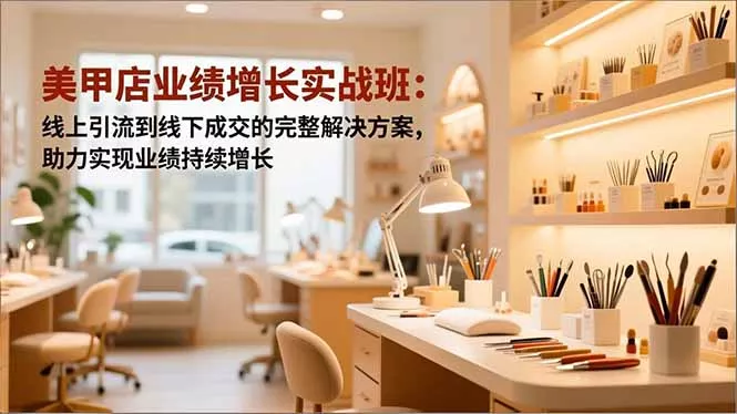 美甲店业绩增长实战班：线上引流到线下成交的完整解决方案，助力实现业绩持续增长 - 项目资源网