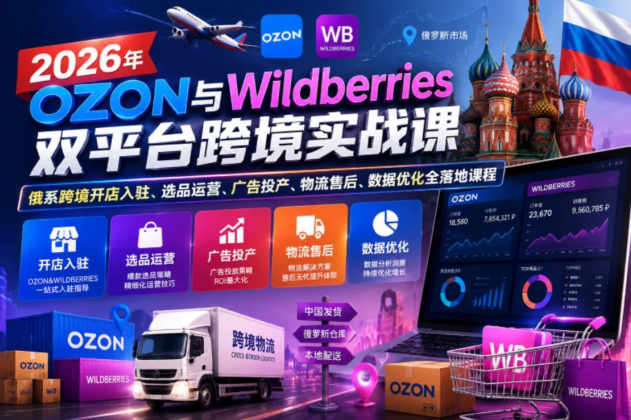 2026年OZON与Wildberries双平台跨境实战课，俄系跨境开店入驻、选品运营、广告投产、物流售后、数据优化全落地课程 - 项目资源网