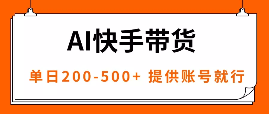 AI黑科技快手带货，提供账号就行，独家AB技术，单日200-500+ - 项目资源网