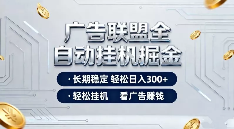 广告联盟全自动掘金项目，全程操作简单易上手，无需人工值守，长期稳定，每天300+【揭秘】 - 项目资源网