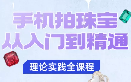 青柠老师·手机拍珠宝从入门到精通 - 项目资源网
