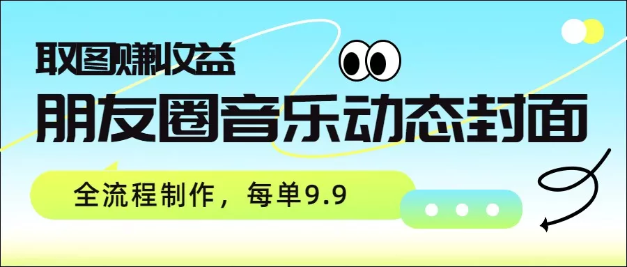 朋友圈音乐动态封面,取图赚收益,全流程制作每单9.9 朋友圈音乐动态封面,取图赚收益,全流程制作每单9.9