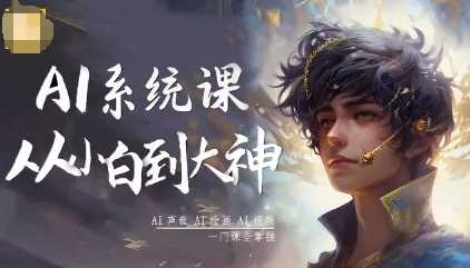 AI系统课程，从小白到大神系统学AI，AI声音-AI绘画-AI视频一门课全掌握 - 项目资源网