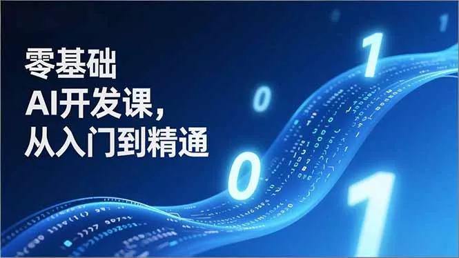 零基础AI开发课，从入门到精通、实战案例、部署落地，成为AI智能体应用达人，开拓高价值副业 - 项目资源网