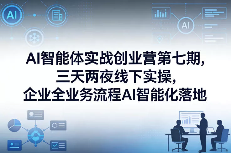 AI智能体实战创业营第七期，三天两夜线下实操，企业全业务流程AI智能化落地(26年1月20-22号) - 项目资源网