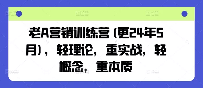 老A营销训练营(更25年10月)，轻理论，重实战，轻概念，重本质 - 项目资源网