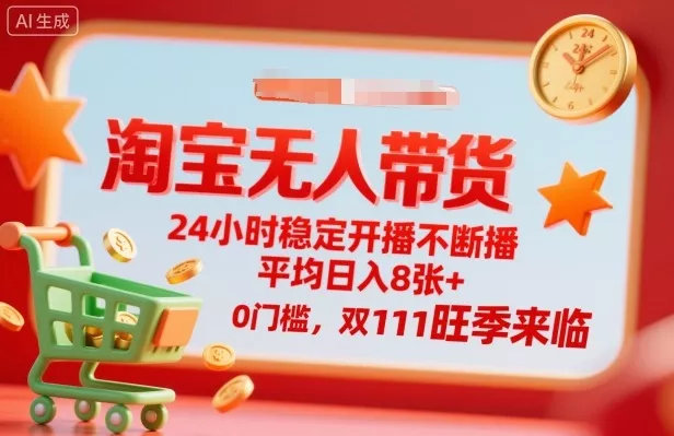 淘宝无人带货，24小时稳定开播不断播，平均日入8张+，0门槛，双11旺季来临【揭秘】 - 项目资源网