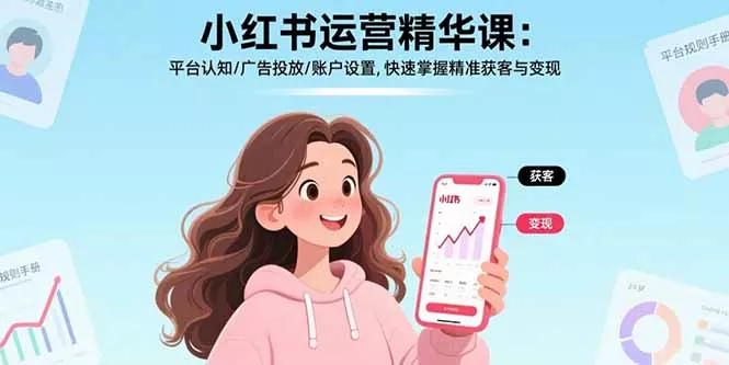 小红书运营精华课-更新：平台认知/广告投放/账户设置,快速掌握精准获客与变现 - 项目资源网