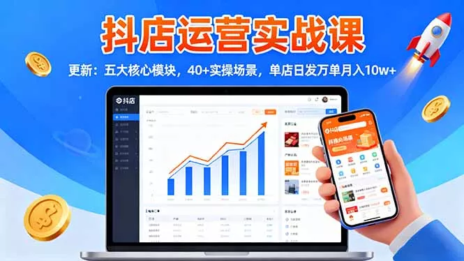 抖店运营实战课-更新：五大核心模块，40+实操场景，单店日发万单月入10w+ - 项目资源网