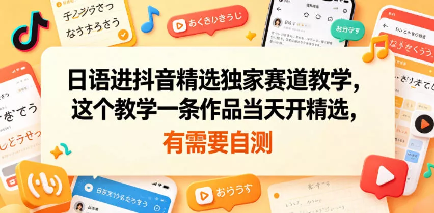 日语进抖音精选独家赛道教学，这个教学一条作品当天开精选，有需要自测 - 项目资源网