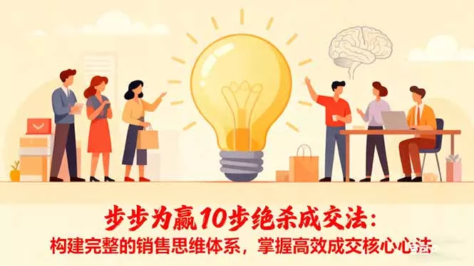 步步为赢10步绝杀成交法：构建完整的销售思维体系，掌握高效成交核心心法 - 项目资源网