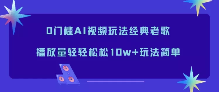 0门槛AI视频玩法经典老歌，播放量轻轻松松10w+玩法简单 - 项目资源网