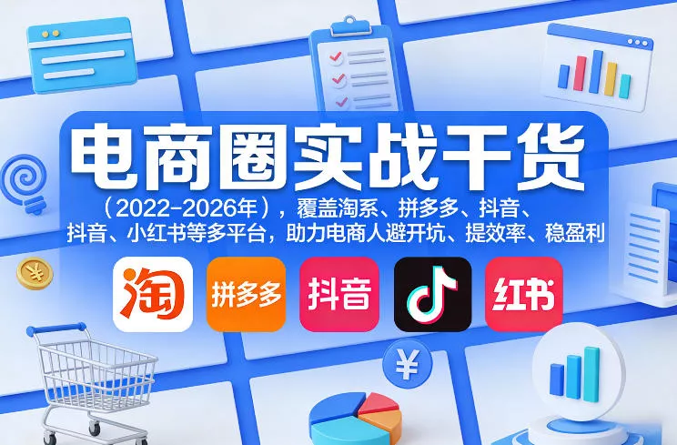 电商圈实战干货(2023-2026年)，覆盖淘系、拼多多、抖音、小红书等多平台，助力电商人避开坑、提效率、稳盈利(更新4月27) - 项目资源网