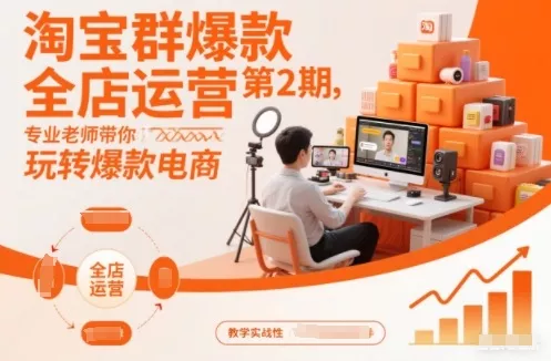 淘宝群爆款全店运营第2期，专业老师带你玩转爆款电商 - 项目资源网