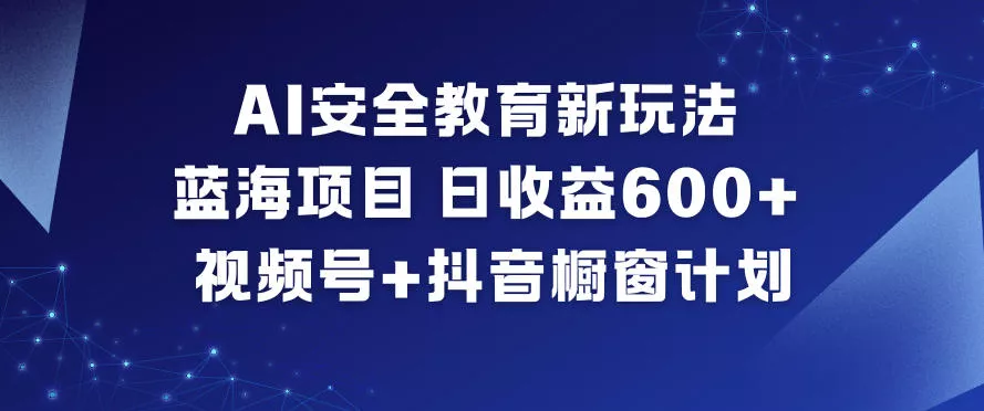 AI安全教育新玩法，蓝海项目，日收益6张+，视频号+抖音橱窗计划 - 项目资源网