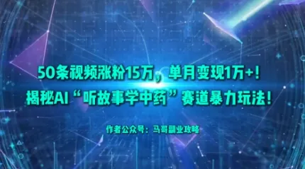 50条视频涨粉15W，单月变现1W+！揭秘AI“听故事学中药”赛道暴力玩法 - 项目资源网