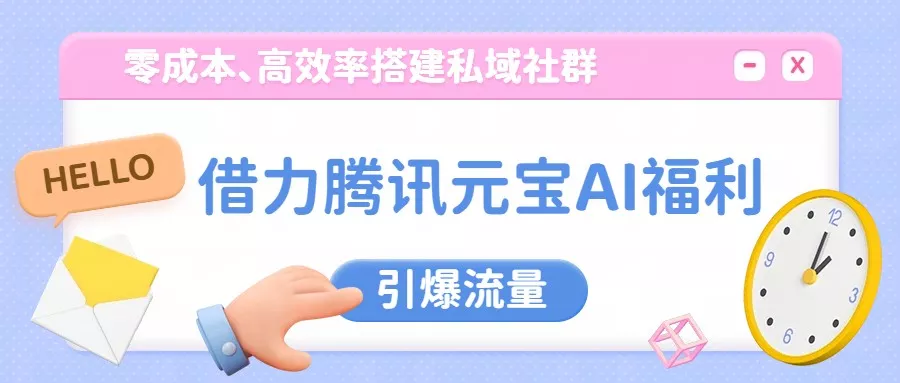 借力腾讯元宝AI福利，零成本、高效率搭建私域社群，引爆流量 - 项目资源网