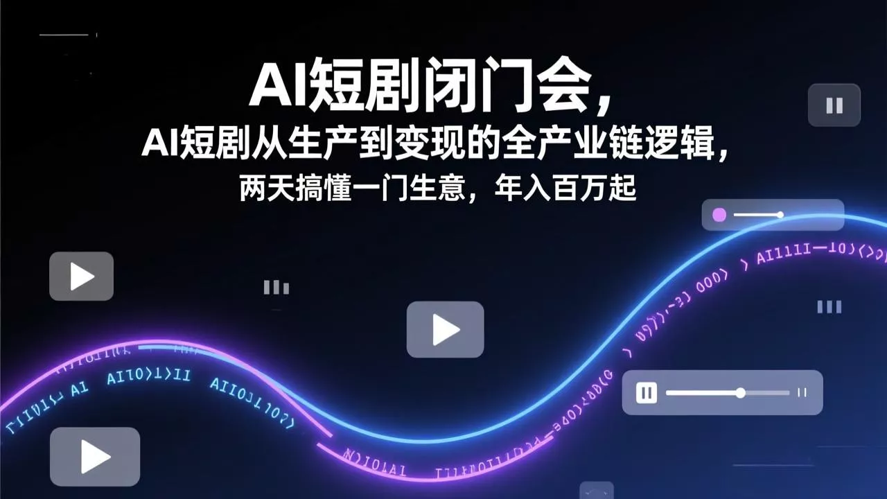 AI短剧闭门会，AI短剧从生产到变现的全产业链逻辑，两天搞懂一门生意，年入百万起 - 项目资源网