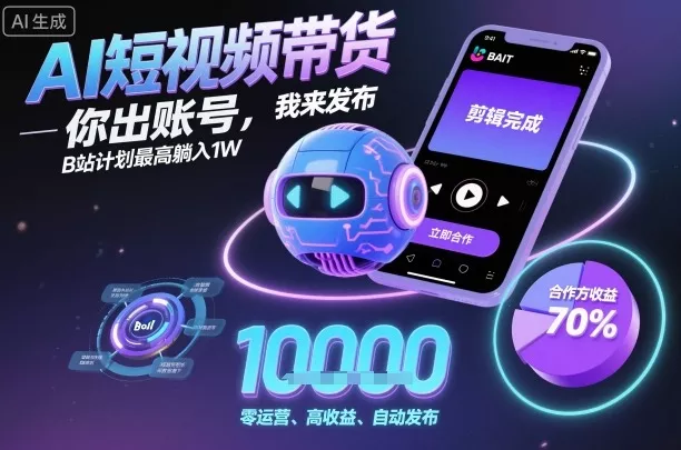 AI短视频带货，你出账号，我来发布，B站计划最高躺入1W【揭秘】 - 项目资源网