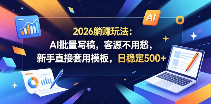 2026躺賺玩法：AI批量写稿，客源不用愁，新手直接套用模板，日稳定500+【揭秘】 - 项目资源网