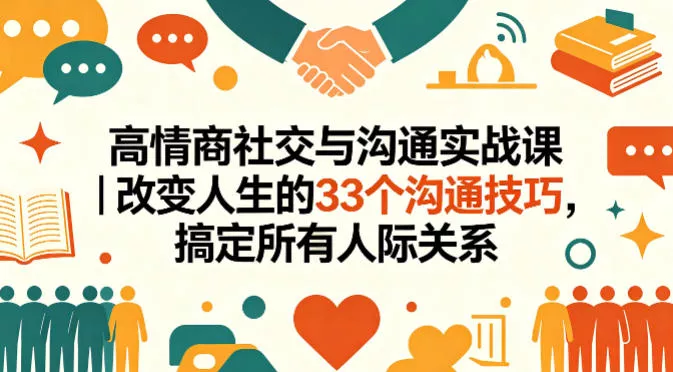 高情商社交与沟通实战课｜改变人生的33个沟通技巧，搞定所有人际关系 - 项目资源网