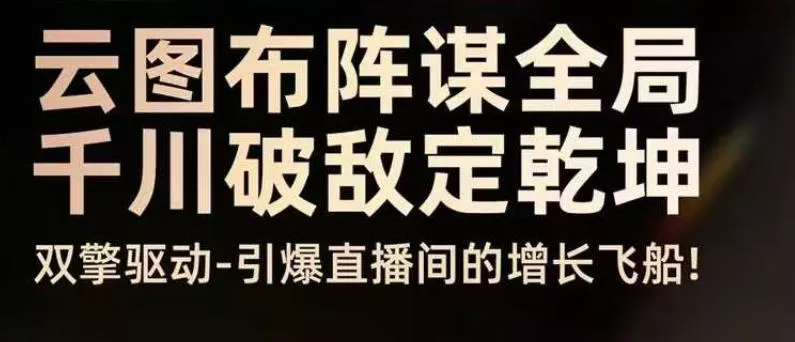 云图布阵谋全局千川破敌定乾坤，双擎驱动-引爆直播间的增长飞船，8月4日线下课 - 项目资源网