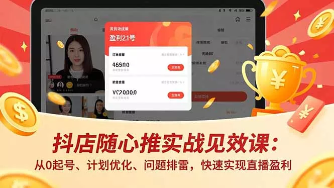 抖店随心推实战见效课：从0起号、计划优化、问题排雷，快速实现直播盈利 - 项目资源网