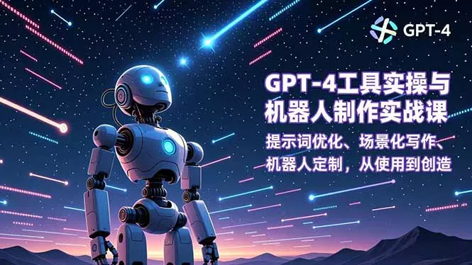GPT-4工具实操与机器人制作实战课：提示词优化、场景化写作、机器人定制，从使用到创造 - 项目资源网