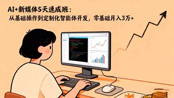 AI+新媒体5天速成班：从基础操作到定制化智能体开发，零基础月入3万+ - 项目资源网