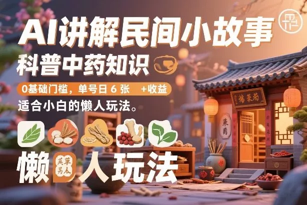 AI讲解民间小故事，科普中药知识，0基础门槛，单号日6张+收益，适合小白的懒人玩法 - 项目资源网