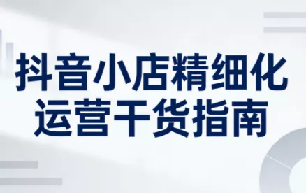 无缺·抖音店铺精细化运营干货指南新版(更新5月) - 项目资源网