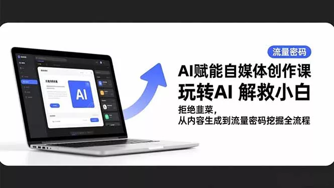 AI赋能自媒体创作课，玩转AI 解救小白 拒绝韭菜，从内容生成到流量密码挖掘全流程 - 项目资源网