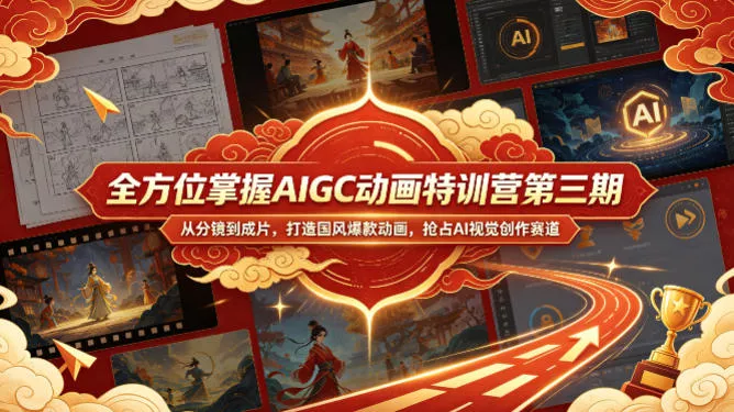 全方位掌握AIGC动画特训营第三期，从分镜到成片，打造国风爆款动画，抢占AI视觉创作赛道红利 - 项目资源网