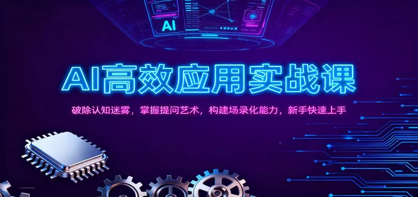 AI高效应用实战课：破除认知迷雾，掌握提问艺术， 构建场录化能力，新手快速上手 - 项目资源网