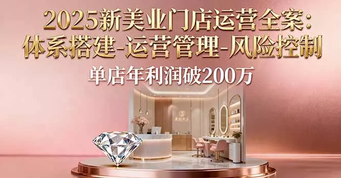 2025新美业门店运营全案：体系搭建-运营管理-风险控制，单店年利润破200万 - 项目资源网