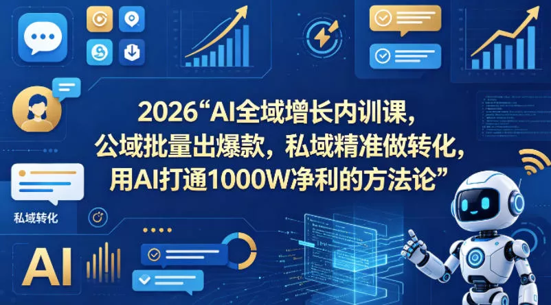 2026AI全域增长内训课，公域批量出爆款，私域精准做转化，用AI打通1000W净利的方法论(更新) - 项目资源网