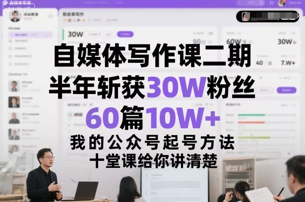自媒体写作课二期，半年斩获30W粉丝，60篇10W+，我的公众号起号方法论，十堂课给你讲清楚 - 项目资源网