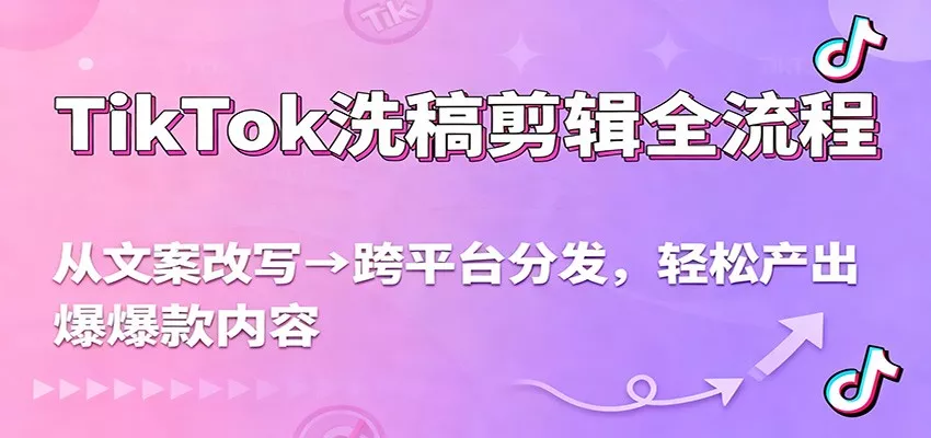 TikTok洗稿剪辑全流程,从文案改写到跨平台分发,轻松产出爆款内容,流量翻倍不是梦 - 项目资源网
