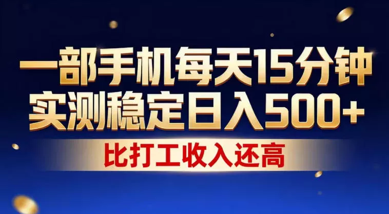 一部手机每天15分钟，实测稳定日入500+，比打工收入还高，操作简单，一看就会【揭秘】 - 项目资源网