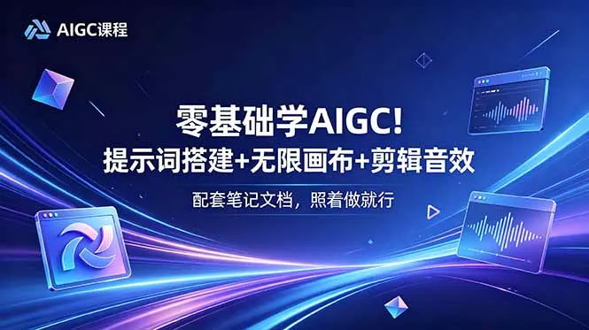 零基础学AIGC！提示词搭建+无限画布+剪辑音效，配套笔记文档，照着做就行 - 项目资源网