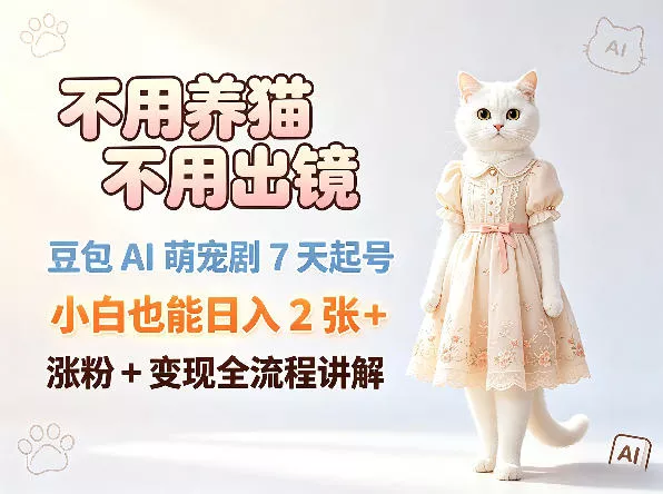 不用养猫不用出镜，豆包AI萌宠剧7天起号，小白也能日入2张+，涨粉+变现全流程讲解 - 项目资源网