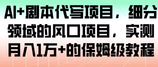 AI+剧本代写项目，细分领域的风口项目，实测月入1W+的保姆级教程 - 项目资源网