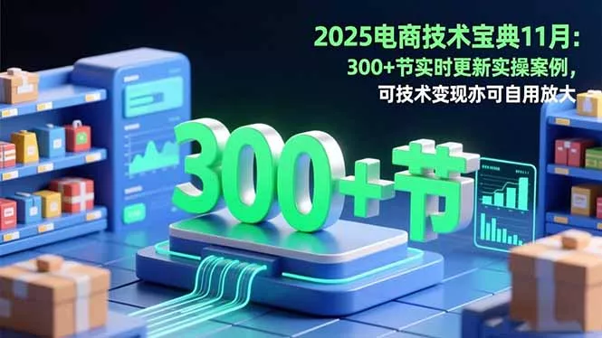 2025电商技术宝典11月：200+节实时更新实操案例，可技术变现亦可自用放大 - 项目资源网