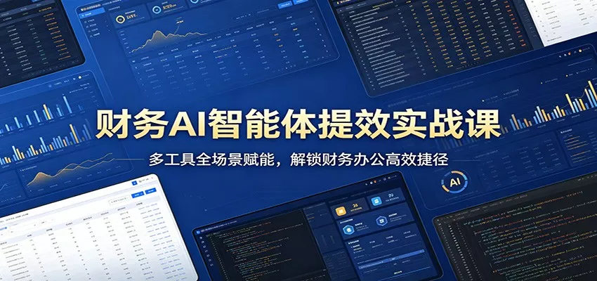 财务AI智能体提效实战课：多工具全场景赋能，解锁财务办公高效捷径 - 项目资源网