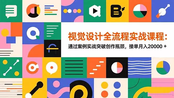 视觉设计全流程实战课程：通过案例实战突破创作瓶颈，接单月入20000+ - 项目资源网